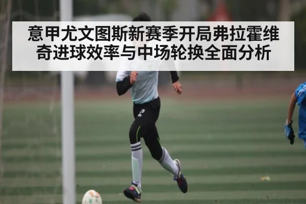 意甲尤文图斯新赛季开局弗拉霍维奇进球效率与中场轮换全面分析